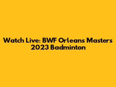 Watch Live: BWF Orleans Masters 2023 Badminton
