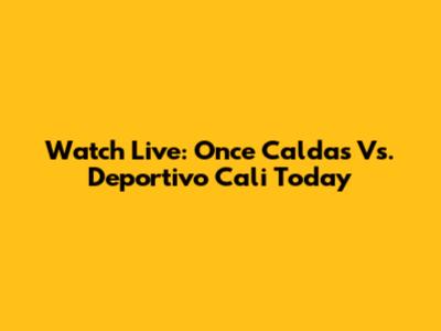 Watch Live: Once Caldas Vs. Deportivo Cali Today