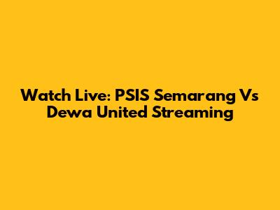 Watch Live: PSIS Semarang Vs Dewa United Streaming