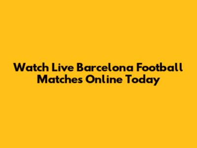 Watch Live Barcelona Football Matches Online Today