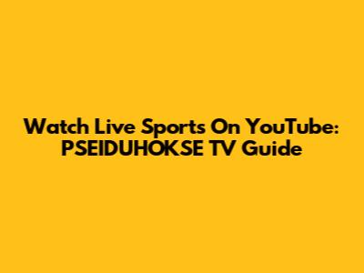 Watch Live Sports On YouTube: PSEIDUHOKSE TV Guide