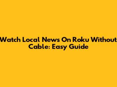 Watch Local News On Roku Without Cable: Easy Guide