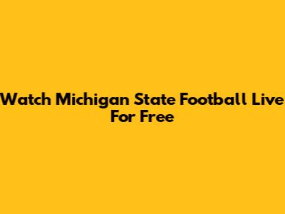 Watch Michigan State Football Live For Free