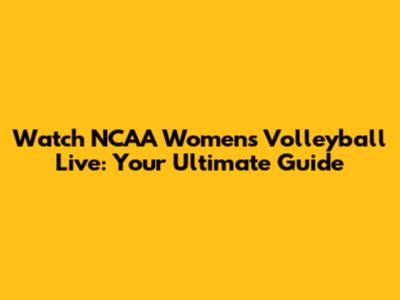 Watch NCAA Women's Volleyball Live: Your Ultimate Guide