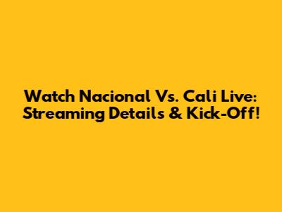 Watch Nacional Vs. Cali Live: Streaming Details & Kick-Off!