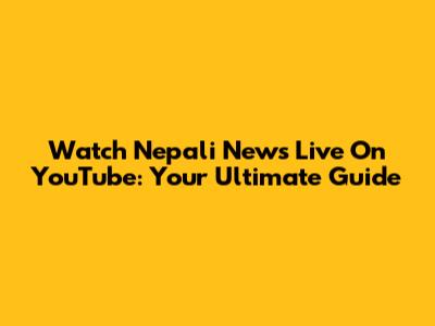 Watch Nepali News Live On YouTube: Your Ultimate Guide