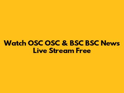 Watch OSC OSC & BSC BSC News Live Stream Free