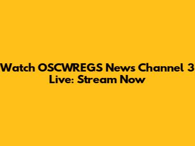 Watch OSCWREGS News Channel 3 Live: Stream Now