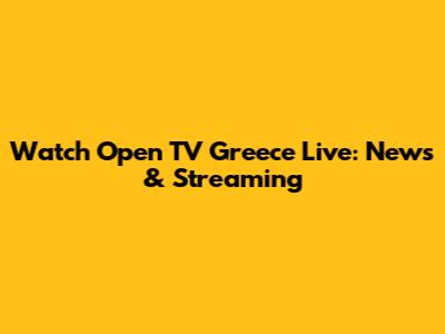 Watch Open TV Greece Live: News & Streaming