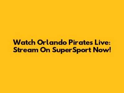 Watch Orlando Pirates Live: Stream On SuperSport Now!