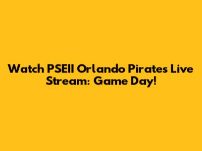 Watch PSEII Orlando Pirates Live Stream: Game Day!
