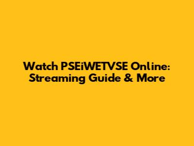 Watch PSEiWETVSE Online: Streaming Guide & More