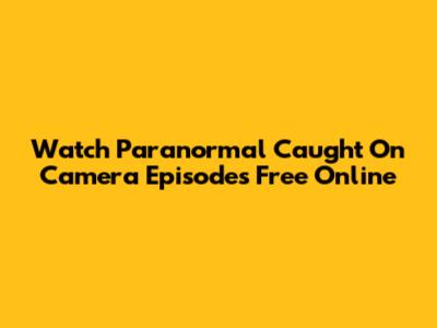 Watch Paranormal Caught On Camera Episodes Free Online