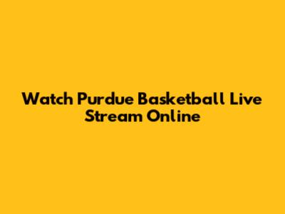 Watch Purdue Basketball Live Stream Online