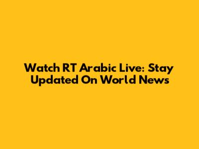 Watch RT Arabic Live: Stay Updated On World News