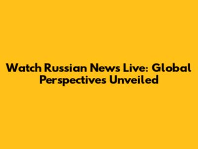 Watch Russian News Live: Global Perspectives Unveiled