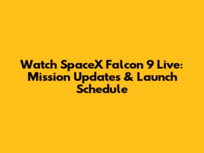 Watch SpaceX Falcon 9 Live: Mission Updates & Launch Schedule