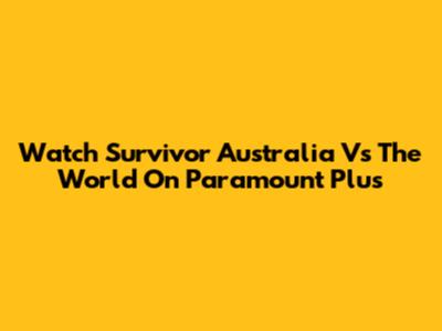 Watch Survivor Australia Vs The World On Paramount Plus
