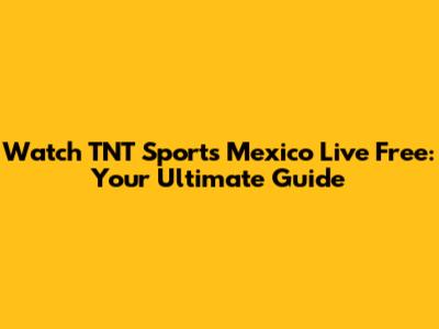 Watch TNT Sports Mexico Live Free: Your Ultimate Guide