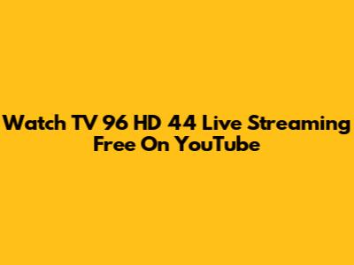 Watch TV 96 HD 44 Live Streaming Free On YouTube