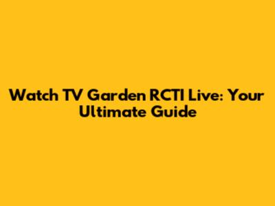 Watch TV Garden RCTI Live: Your Ultimate Guide