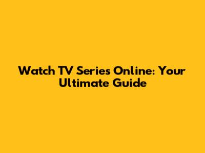 Watch TV Series Online: Your Ultimate Guide
