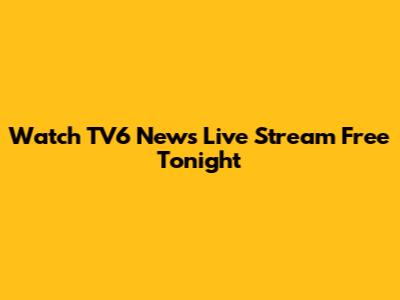 Watch TV6 News Live Stream Free Tonight