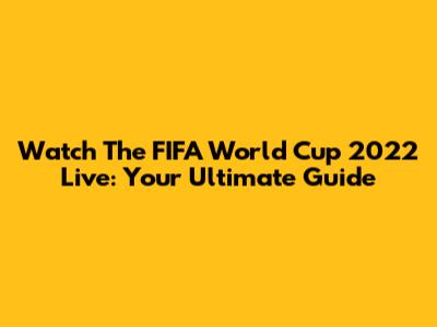 Watch The FIFA World Cup 2022 Live: Your Ultimate Guide