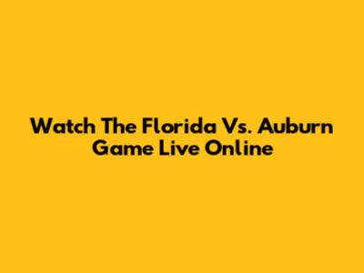 Watch The Florida Vs. Auburn Game Live Online