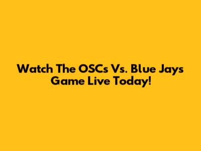 Watch The OSCs Vs. Blue Jays Game Live Today!