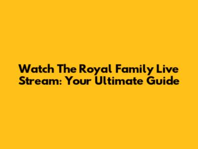 Watch The Royal Family Live Stream: Your Ultimate Guide