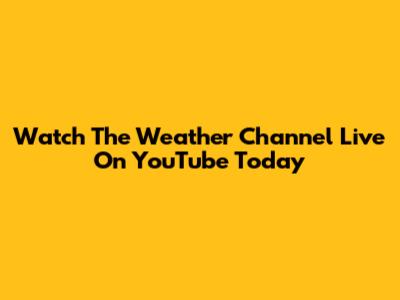 Watch The Weather Channel Live On YouTube Today