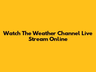 Watch The Weather Channel Live Stream Online