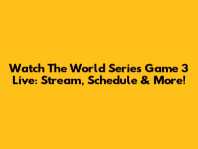 Watch The World Series Game 3 Live: Stream, Schedule & More!