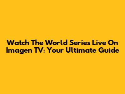 Watch The World Series Live On Imagen TV: Your Ultimate Guide