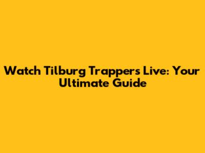 Watch Tilburg Trappers Live: Your Ultimate Guide