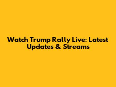 Watch Trump Rally Live: Latest Updates & Streams