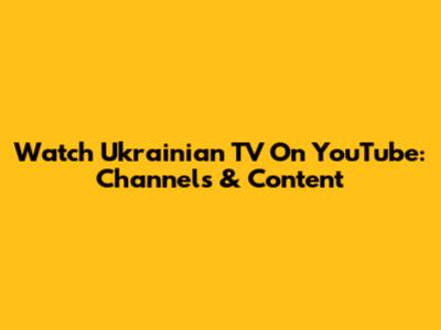 Watch Ukrainian TV On YouTube: Channels & Content