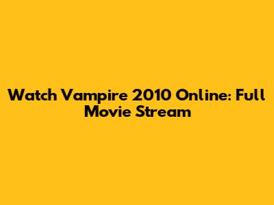 Watch Vampire 2010 Online: Full Movie Stream