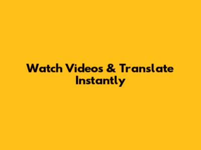 Watch Videos & Translate Instantly