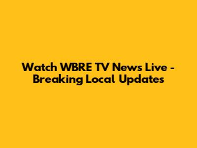 Watch WBRE TV News Live - Breaking Local Updates