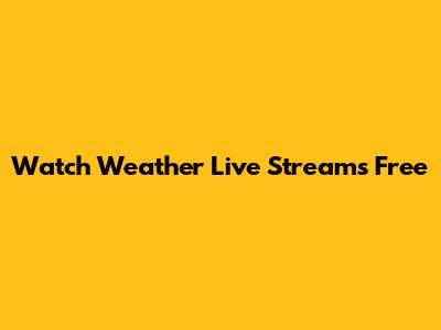 Watch Weather Live Streams Free