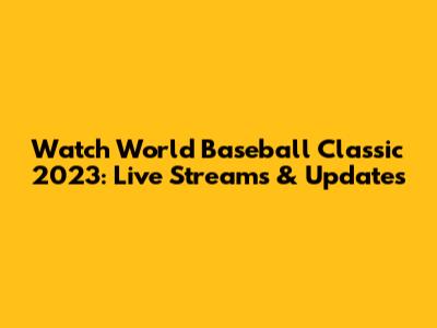 Watch World Baseball Classic 2023: Live Streams & Updates