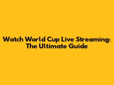Watch World Cup Live Streaming: The Ultimate Guide