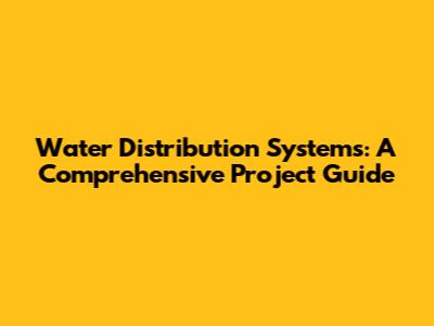 Water Distribution Systems: A Comprehensive Project Guide