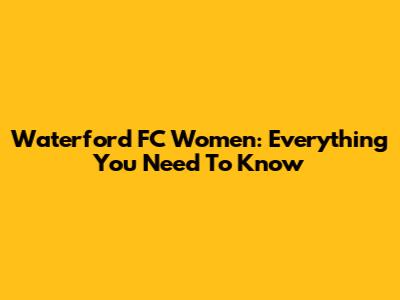Waterford FC Women: Everything You Need To Know