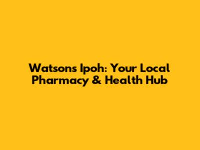 Watson's Ipoh: Your Local Pharmacy & Health Hub