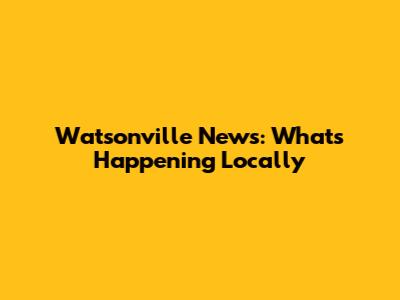 Watsonville News: What's Happening Locally