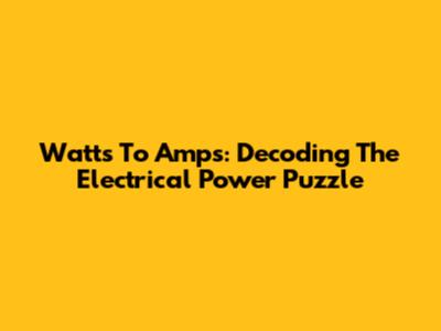 Watts To Amps: Decoding The Electrical Power Puzzle