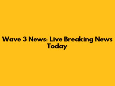 Wave 3 News: Live Breaking News Today